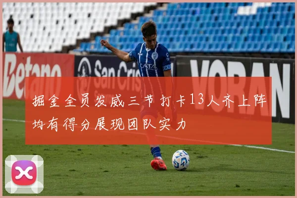 掘金全员发威三节打卡13人齐上阵均有得分展现团队实力