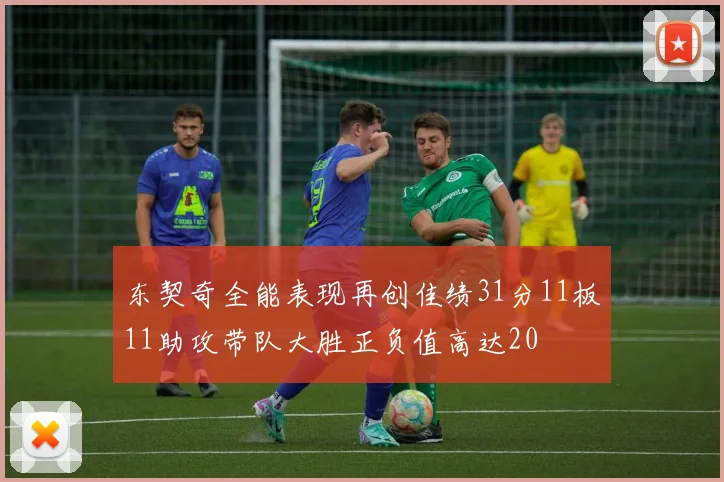 东契奇全能表现再创佳绩31分11板11助攻带队大胜正负值高达20