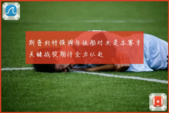 斯普利特强调与快船对决是本赛季关键战役期待全力以赴
