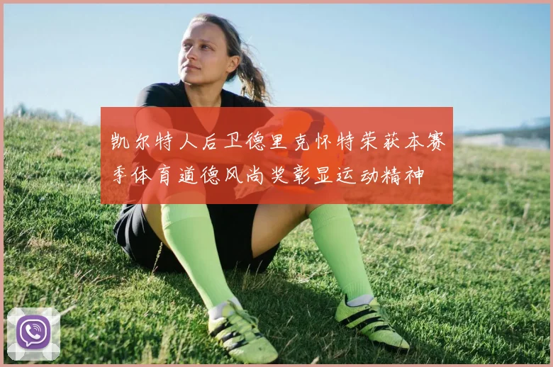 凯尔特人后卫德里克怀特荣获本赛季体育道德风尚奖彰显运动精神