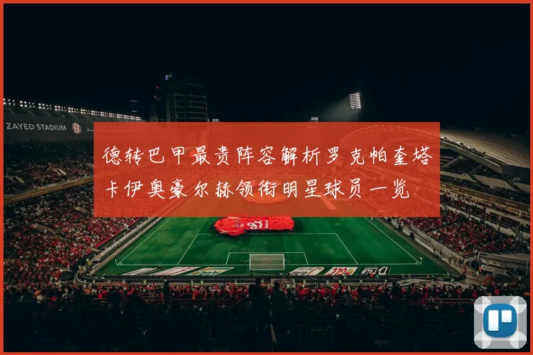 德转巴甲最贵阵容解析罗克帕奎塔卡伊奥豪尔赫领衔明星球员一览