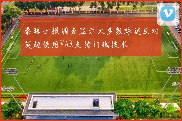 泰晤士报调查显示大多数球迷反对英超使用VAR支持门线技术