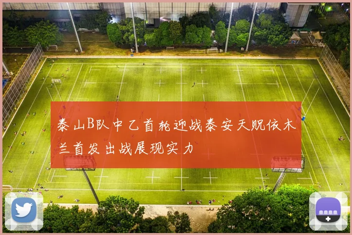 泰山B队中乙首轮迎战泰安天贶依木兰首发出战展现实力